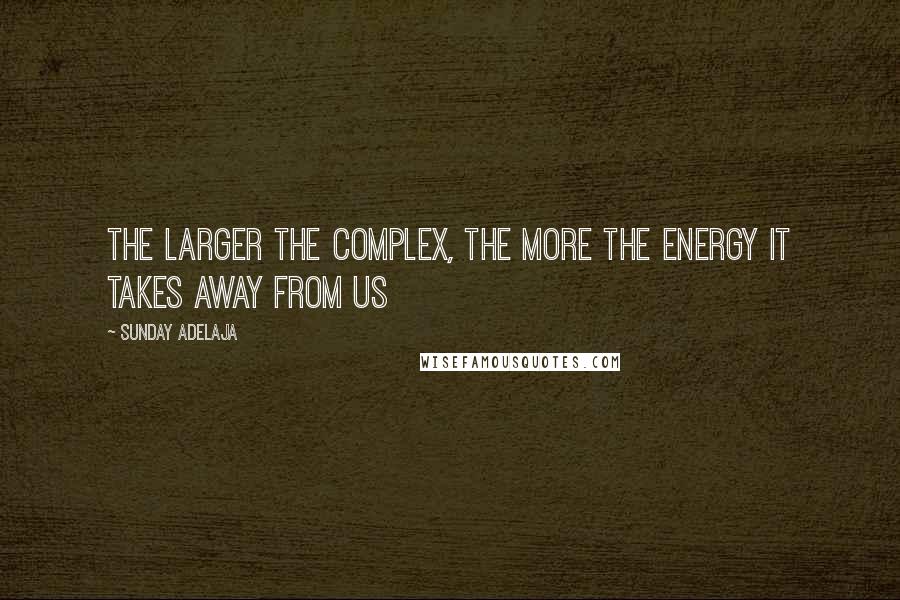 Sunday Adelaja Quotes: The larger the complex, the more the energy it takes away from us