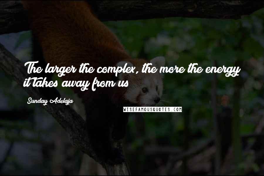 Sunday Adelaja Quotes: The larger the complex, the more the energy it takes away from us