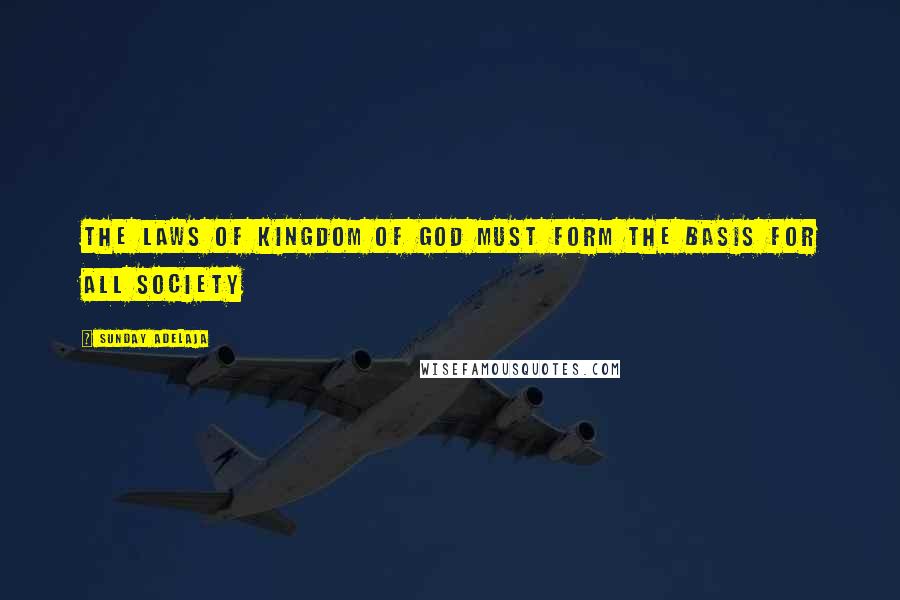 Sunday Adelaja Quotes: The Laws Of Kingdom Of God Must Form The Basis For All Society