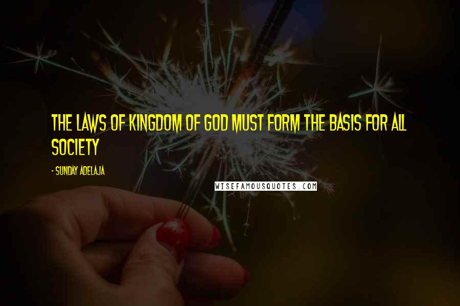 Sunday Adelaja Quotes: The Laws Of Kingdom Of God Must Form The Basis For All Society