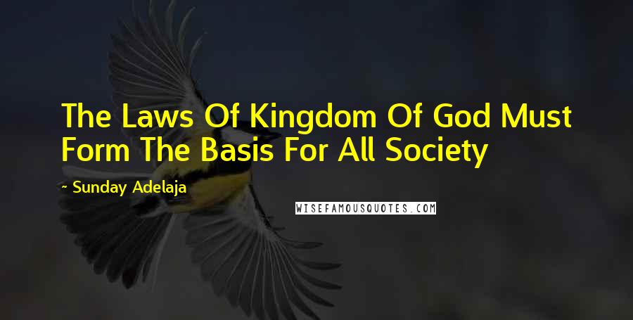 Sunday Adelaja Quotes: The Laws Of Kingdom Of God Must Form The Basis For All Society