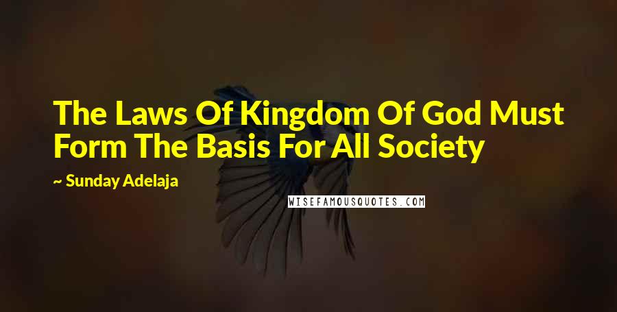 Sunday Adelaja Quotes: The Laws Of Kingdom Of God Must Form The Basis For All Society