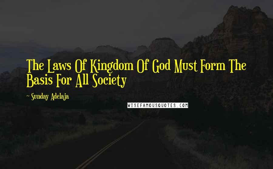 Sunday Adelaja Quotes: The Laws Of Kingdom Of God Must Form The Basis For All Society