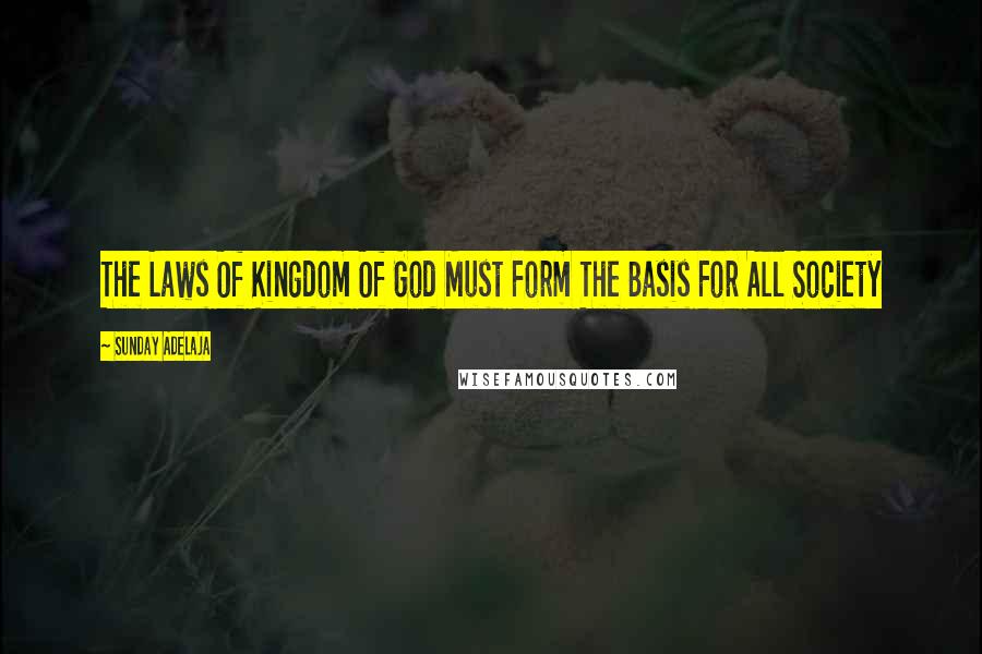 Sunday Adelaja Quotes: The Laws Of Kingdom Of God Must Form The Basis For All Society