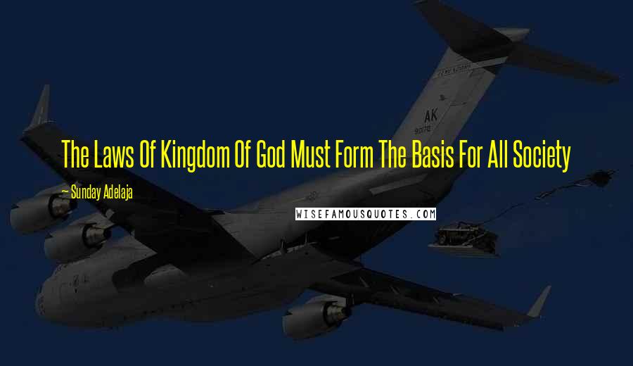 Sunday Adelaja Quotes: The Laws Of Kingdom Of God Must Form The Basis For All Society