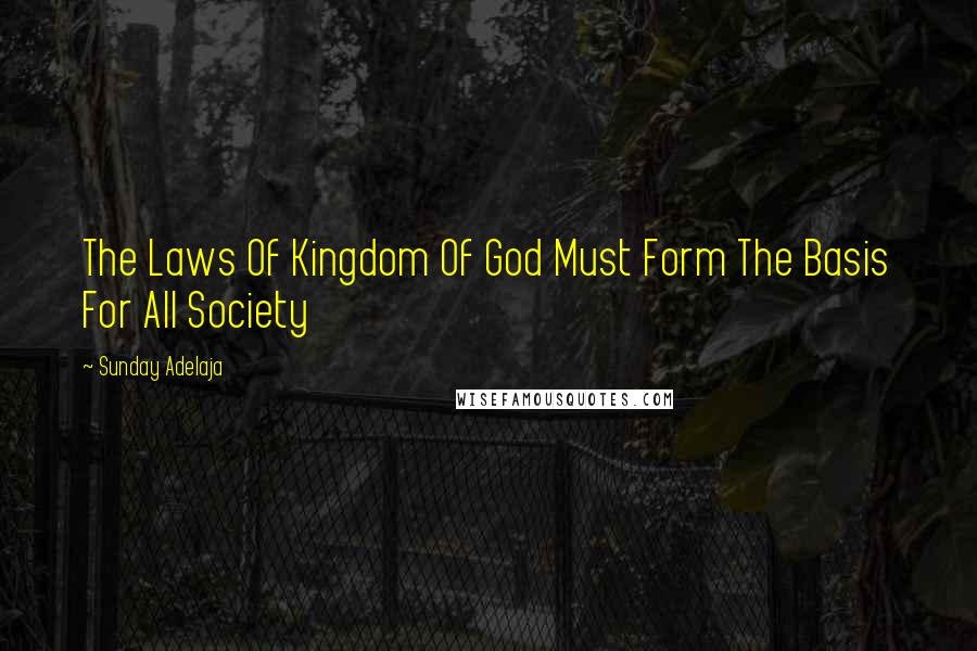 Sunday Adelaja Quotes: The Laws Of Kingdom Of God Must Form The Basis For All Society