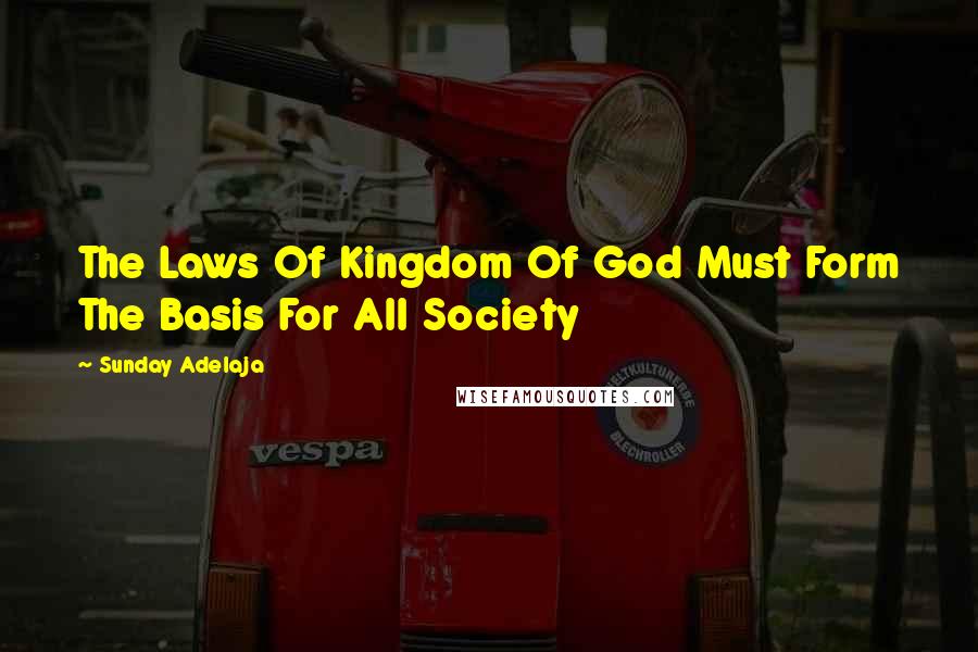 Sunday Adelaja Quotes: The Laws Of Kingdom Of God Must Form The Basis For All Society