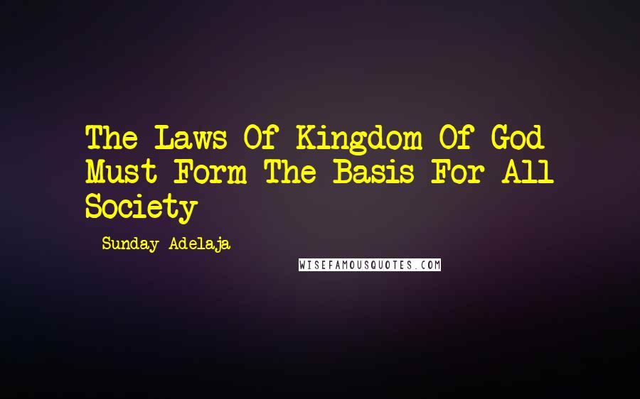 Sunday Adelaja Quotes: The Laws Of Kingdom Of God Must Form The Basis For All Society