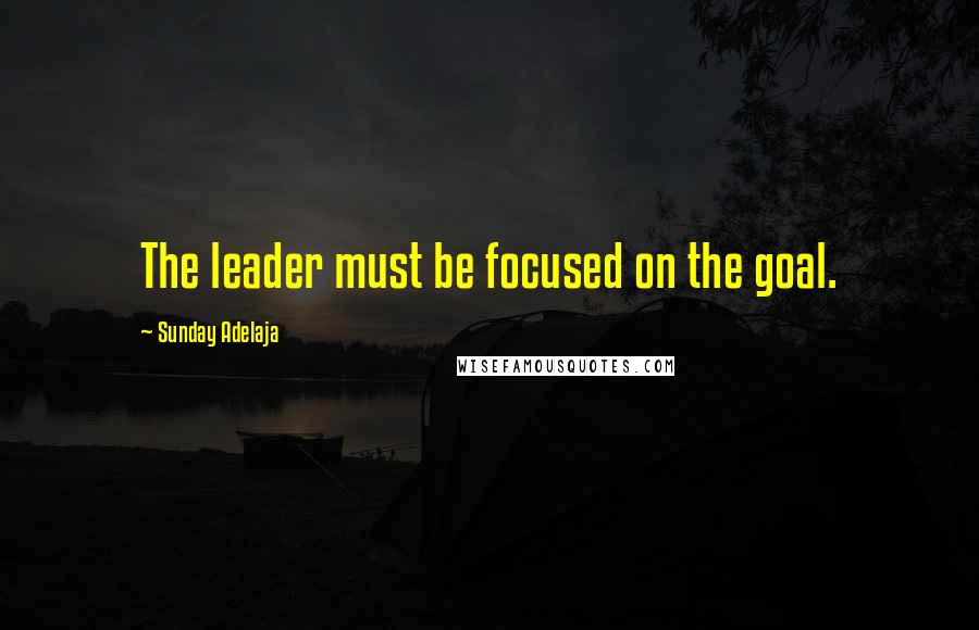 Sunday Adelaja Quotes: The leader must be focused on the goal.