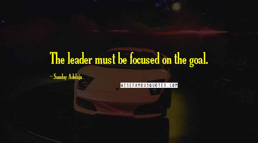 Sunday Adelaja Quotes: The leader must be focused on the goal.