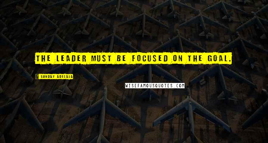 Sunday Adelaja Quotes: The leader must be focused on the goal.