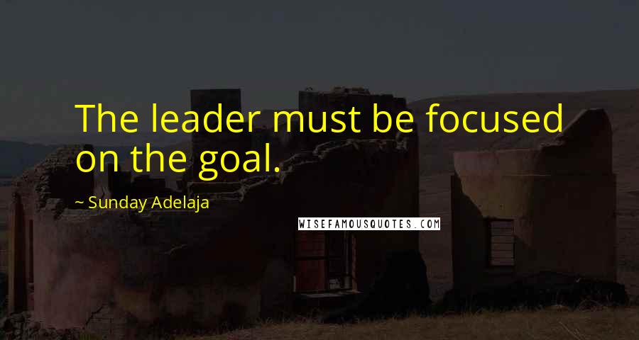 Sunday Adelaja Quotes: The leader must be focused on the goal.