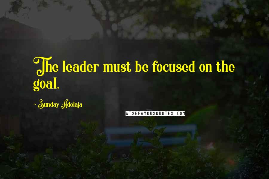 Sunday Adelaja Quotes: The leader must be focused on the goal.