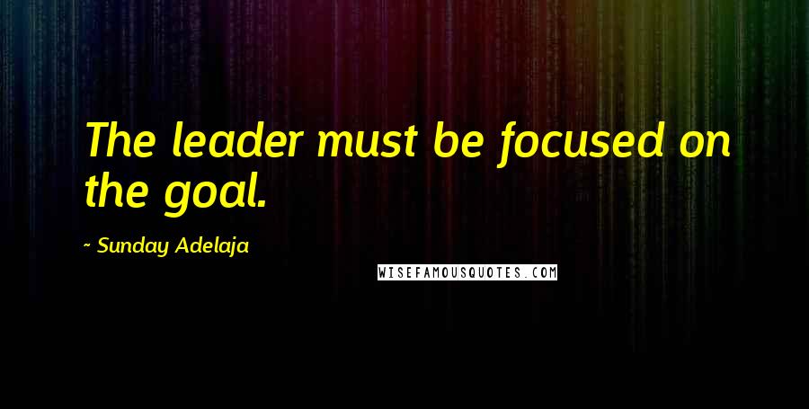 Sunday Adelaja Quotes: The leader must be focused on the goal.