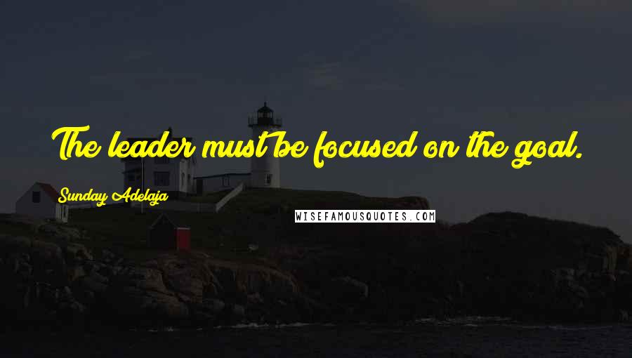 Sunday Adelaja Quotes: The leader must be focused on the goal.