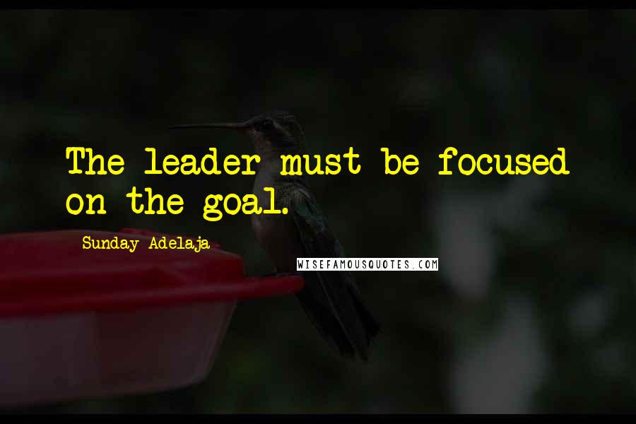 Sunday Adelaja Quotes: The leader must be focused on the goal.