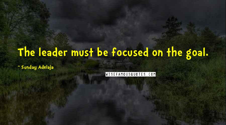 Sunday Adelaja Quotes: The leader must be focused on the goal.