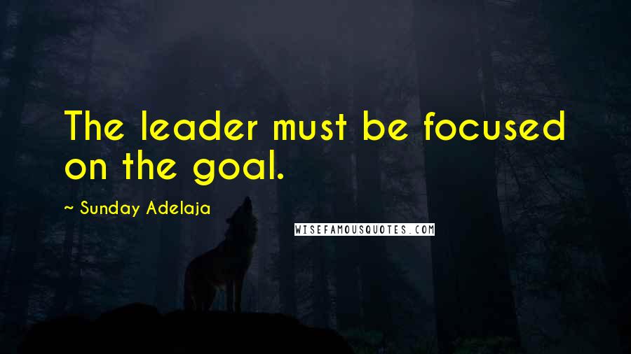 Sunday Adelaja Quotes: The leader must be focused on the goal.