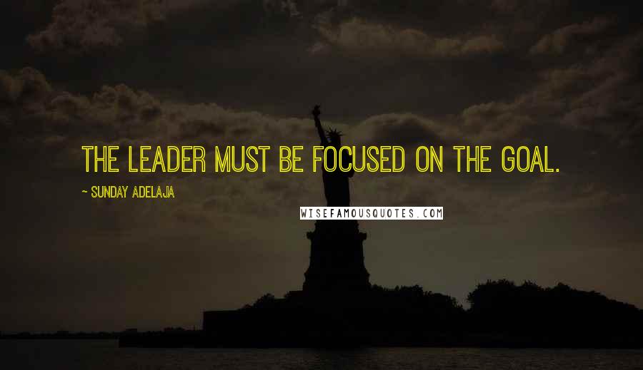 Sunday Adelaja Quotes: The leader must be focused on the goal.