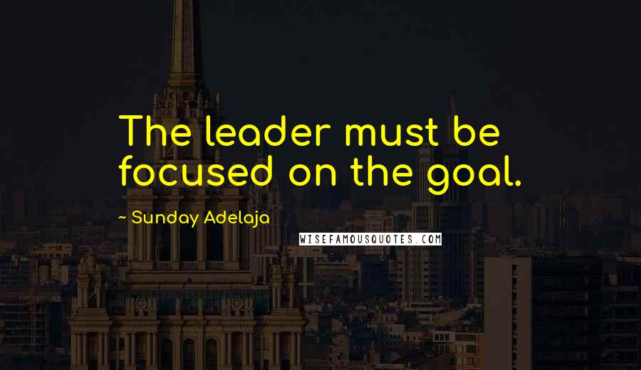 Sunday Adelaja Quotes: The leader must be focused on the goal.