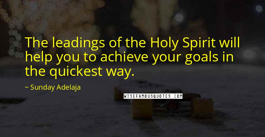 Sunday Adelaja Quotes: The leadings of the Holy Spirit will help you to achieve your goals in the quickest way.