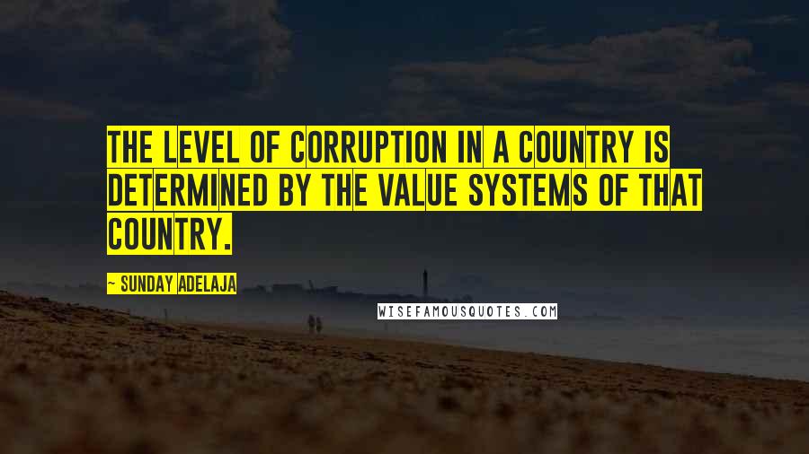 Sunday Adelaja Quotes: The level of corruption in a country is determined by the value systems of that country.