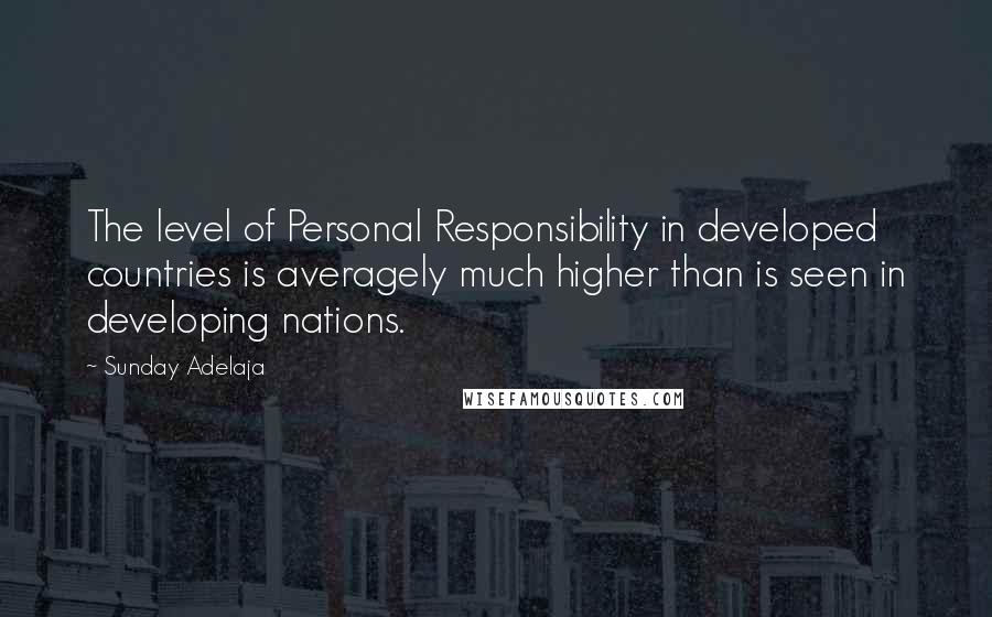 Sunday Adelaja Quotes: The level of Personal Responsibility in developed countries is averagely much higher than is seen in developing nations.