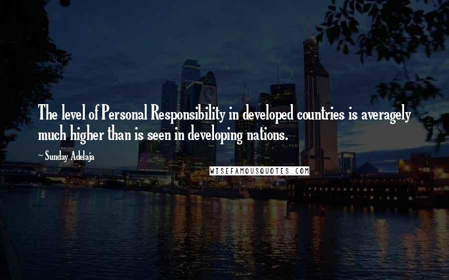 Sunday Adelaja Quotes: The level of Personal Responsibility in developed countries is averagely much higher than is seen in developing nations.