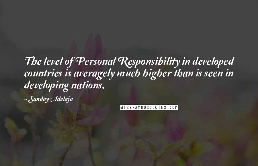 Sunday Adelaja Quotes: The level of Personal Responsibility in developed countries is averagely much higher than is seen in developing nations.