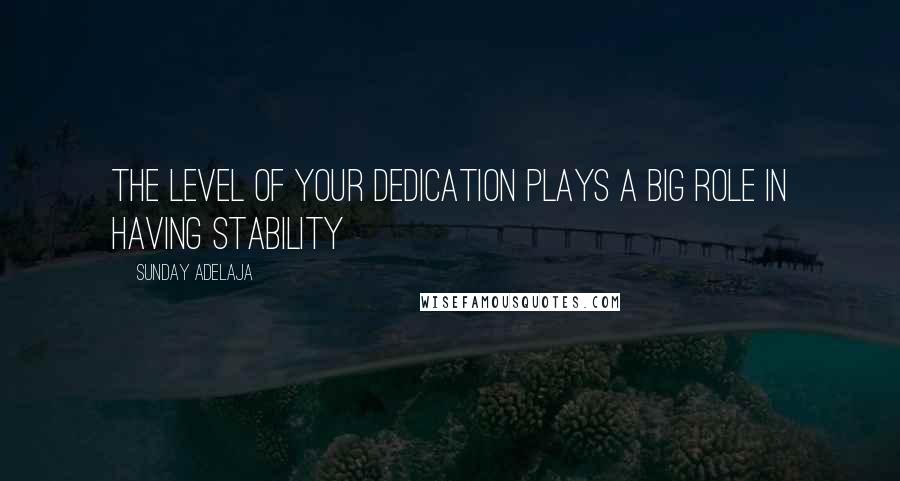 Sunday Adelaja Quotes: The level of your dedication plays a big role in having stability