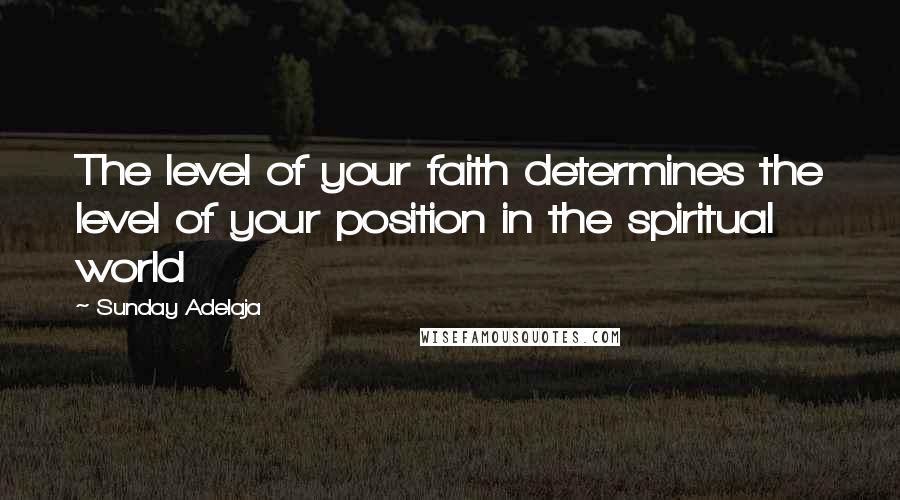 Sunday Adelaja Quotes: The level of your faith determines the level of your position in the spiritual world