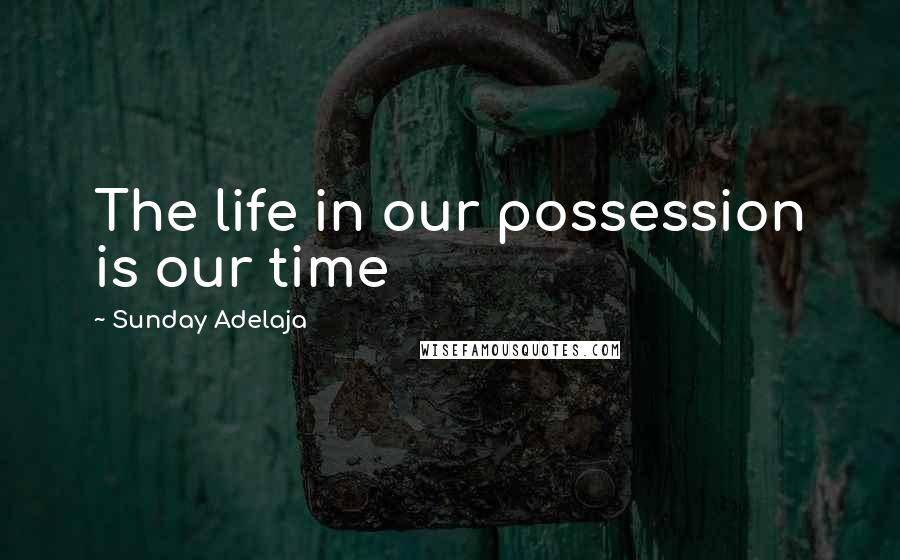 Sunday Adelaja Quotes: The life in our possession is our time