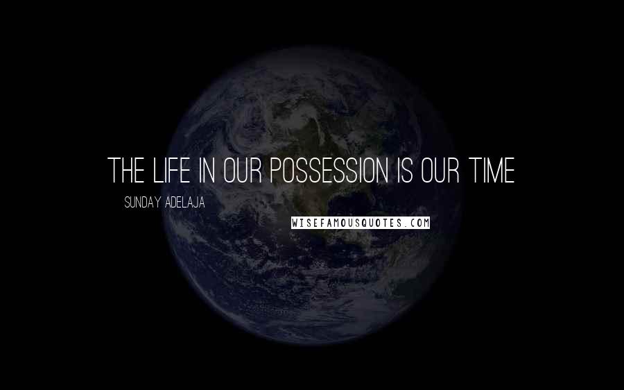 Sunday Adelaja Quotes: The life in our possession is our time