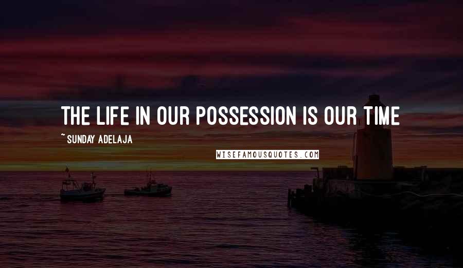 Sunday Adelaja Quotes: The life in our possession is our time