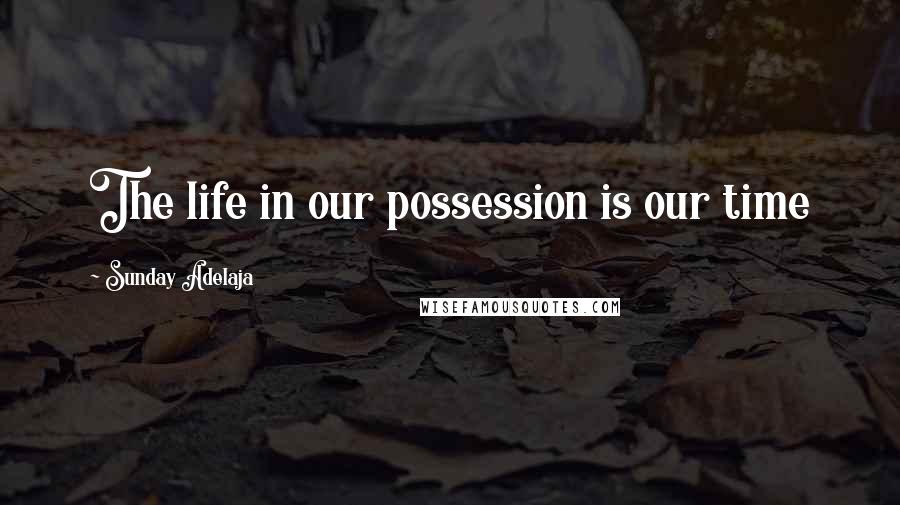 Sunday Adelaja Quotes: The life in our possession is our time