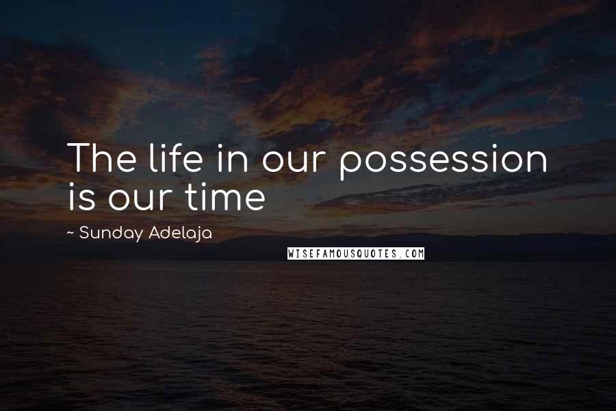 Sunday Adelaja Quotes: The life in our possession is our time