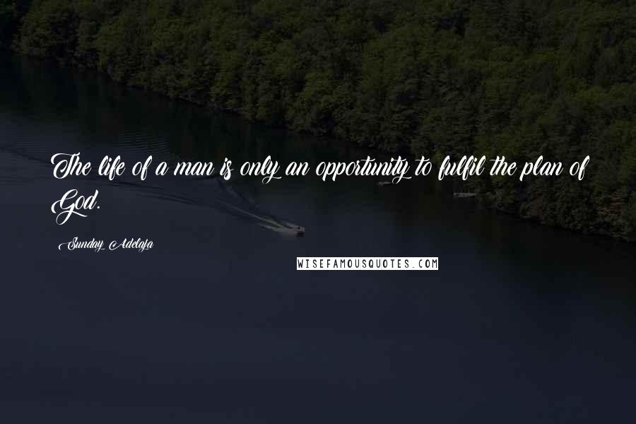 Sunday Adelaja Quotes: The life of a man is only an opportunity to fulfil the plan of God.