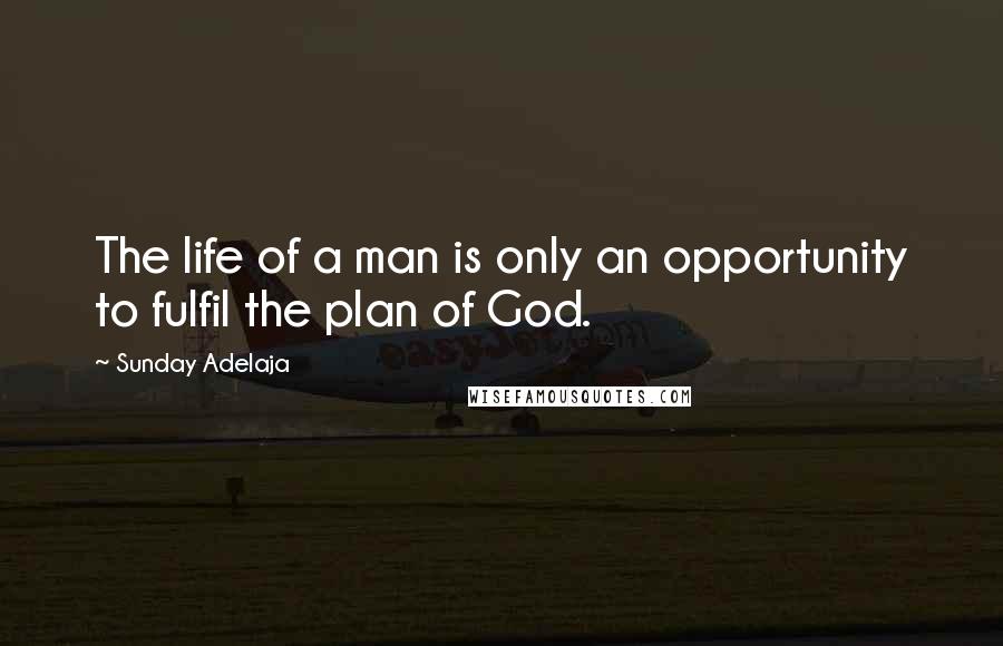 Sunday Adelaja Quotes: The life of a man is only an opportunity to fulfil the plan of God.
