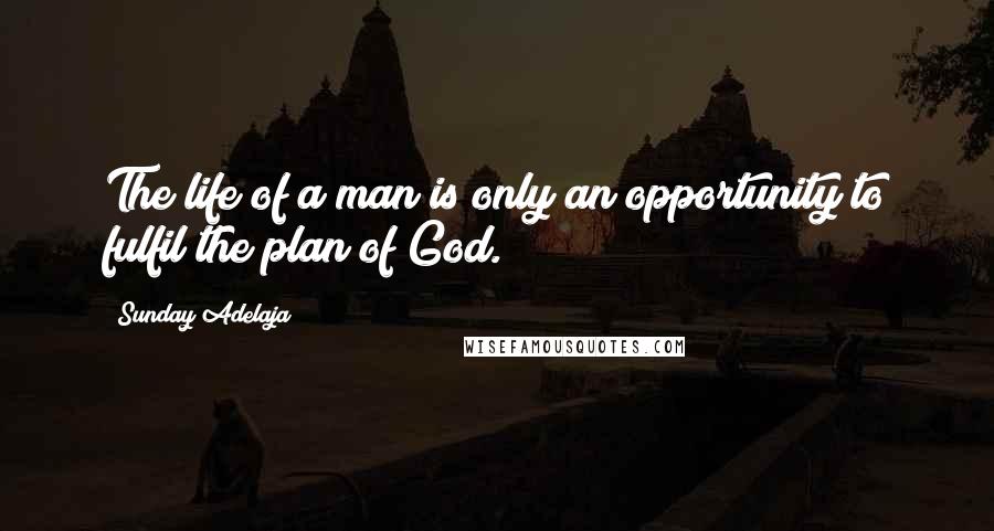 Sunday Adelaja Quotes: The life of a man is only an opportunity to fulfil the plan of God.
