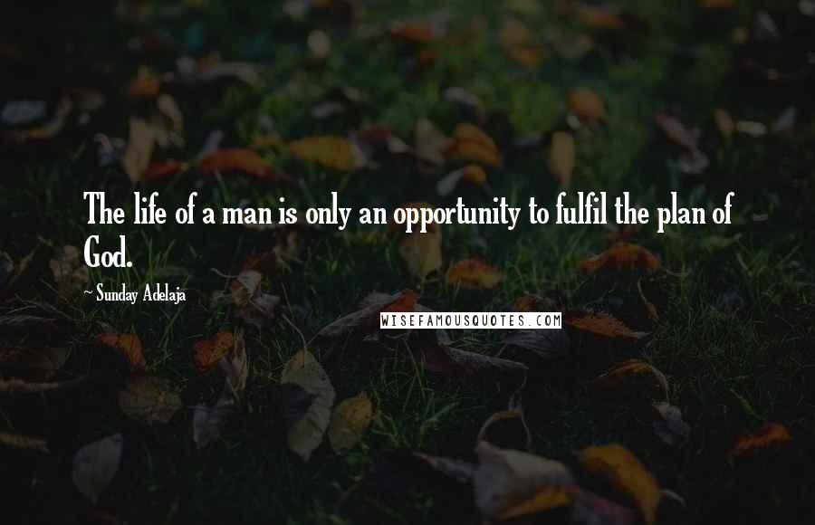 Sunday Adelaja Quotes: The life of a man is only an opportunity to fulfil the plan of God.