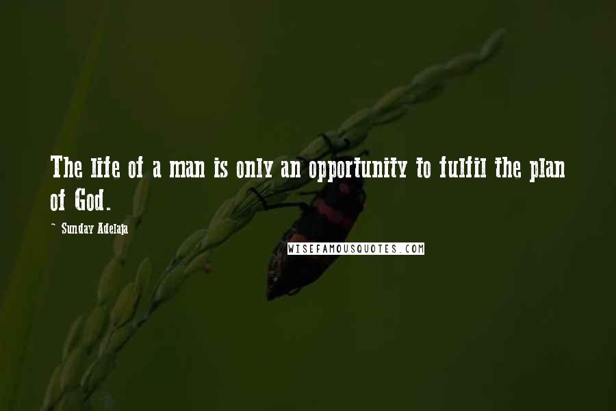 Sunday Adelaja Quotes: The life of a man is only an opportunity to fulfil the plan of God.