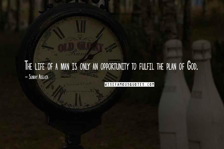 Sunday Adelaja Quotes: The life of a man is only an opportunity to fulfil the plan of God.