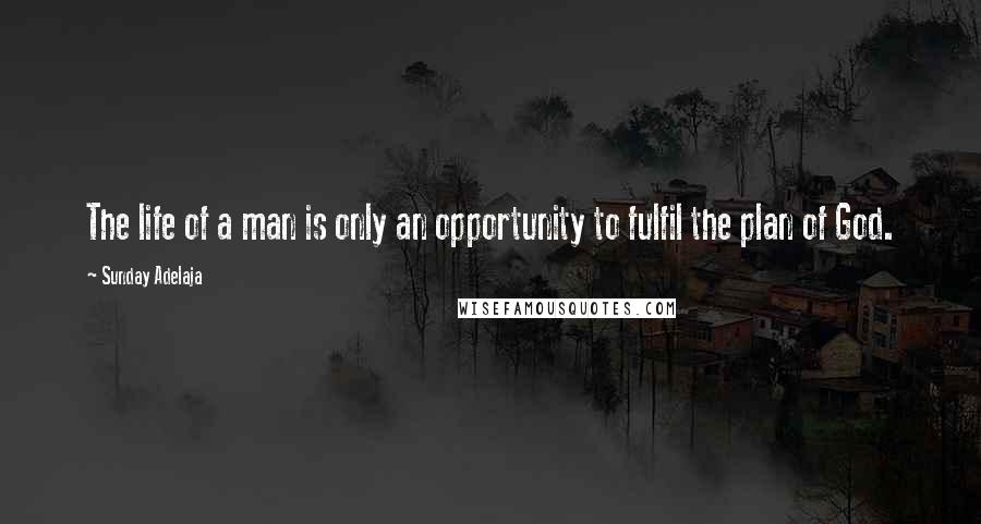 Sunday Adelaja Quotes: The life of a man is only an opportunity to fulfil the plan of God.