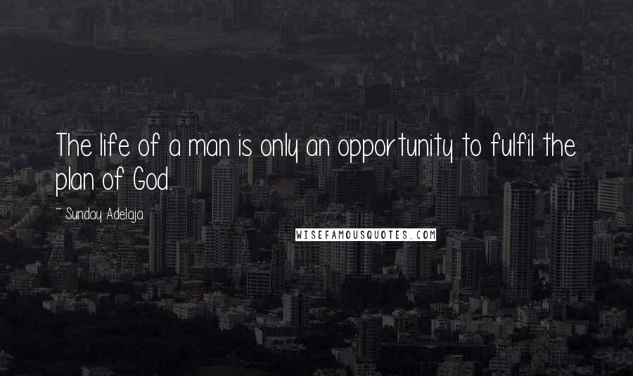 Sunday Adelaja Quotes: The life of a man is only an opportunity to fulfil the plan of God.