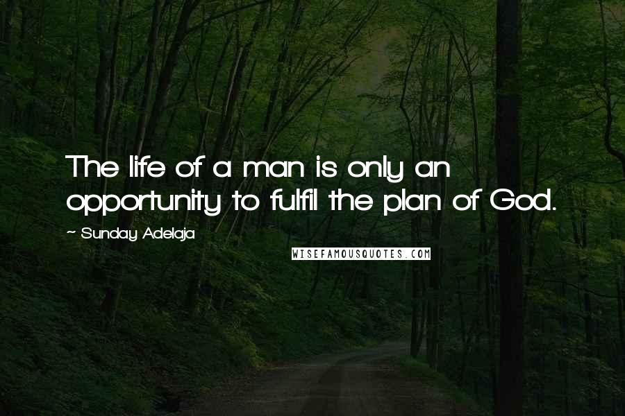 Sunday Adelaja Quotes: The life of a man is only an opportunity to fulfil the plan of God.