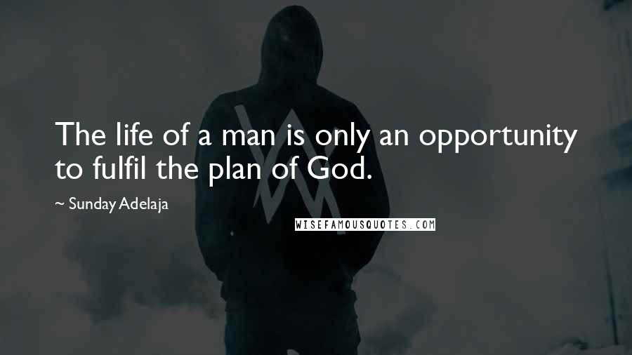Sunday Adelaja Quotes: The life of a man is only an opportunity to fulfil the plan of God.