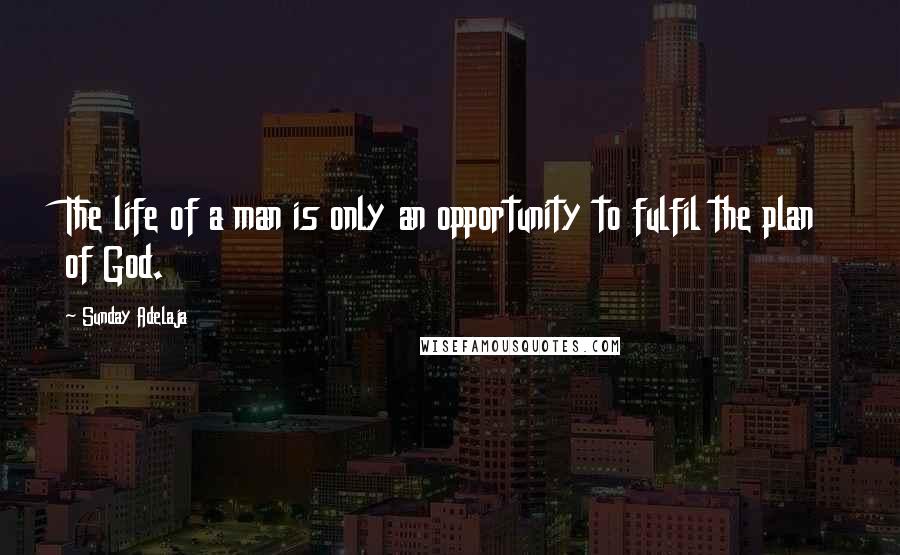 Sunday Adelaja Quotes: The life of a man is only an opportunity to fulfil the plan of God.