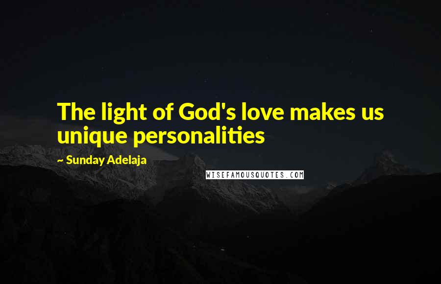 Sunday Adelaja Quotes: The light of God's love makes us unique personalities