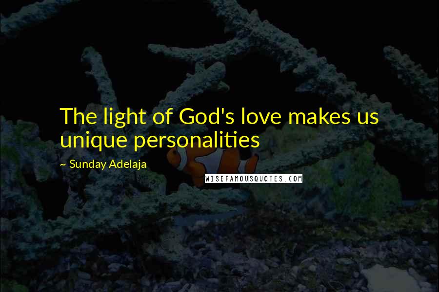 Sunday Adelaja Quotes: The light of God's love makes us unique personalities