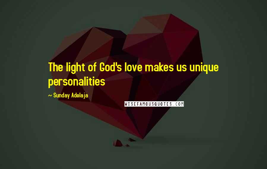 Sunday Adelaja Quotes: The light of God's love makes us unique personalities